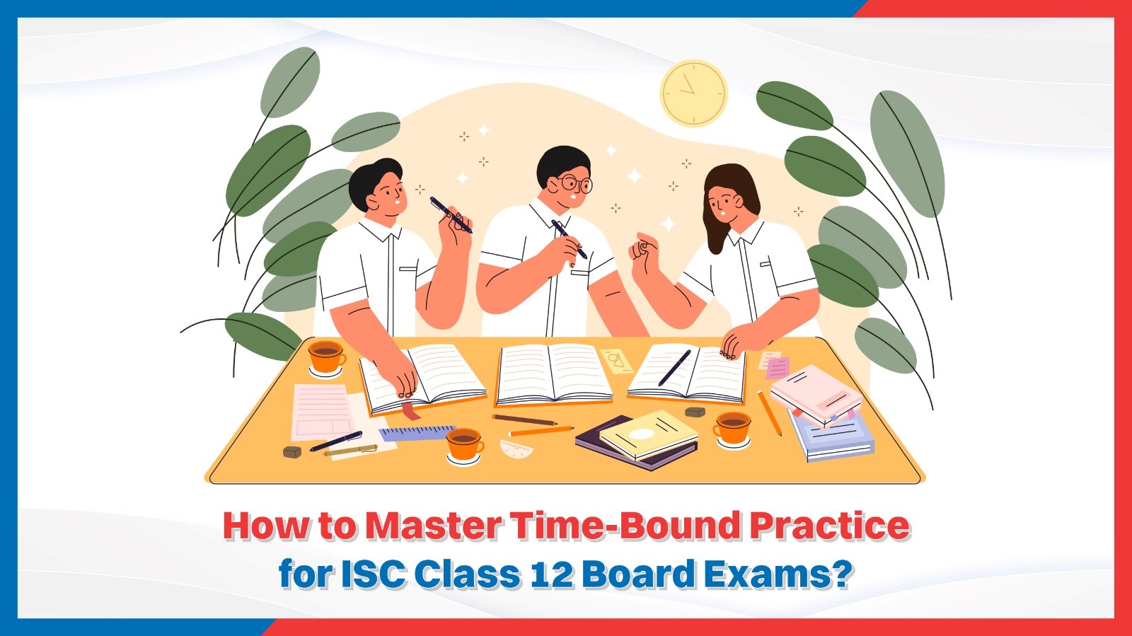 How to Master Time-Bound Practice for ISC Class 12 Board Exams.jpg